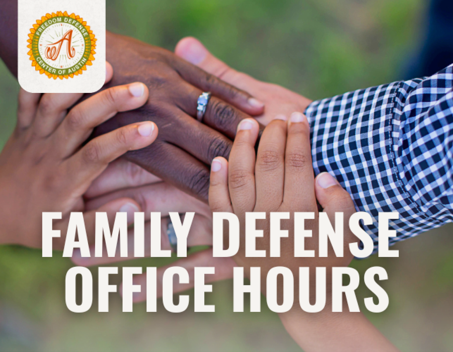 A close up of four hands together - two belonging to children, the others to a mother and a father. Text across the front of them reads "Family Defense Office Hours" and a logo in the corner shows it is for the Freedom Defense Center of Austin.