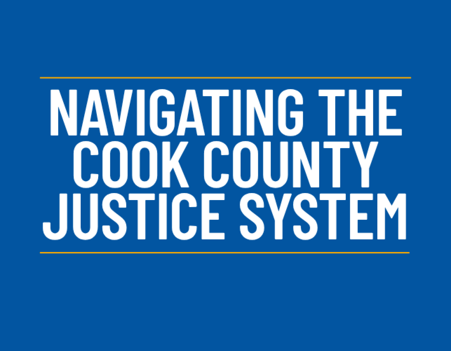Blue graphic with bold white text that reads, "Navigating the Cook County Justice System"