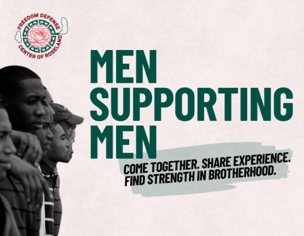 Light pink graphic that reads, "Men Supporting Men: Come together. Share experience. Find strength in brotherhood." It shows young men standing with their arms around each other and has a logo for the Freedom Defense Center of Roseland.